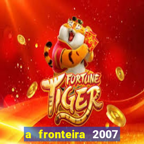 a fronteira 2007 filme completo dublado